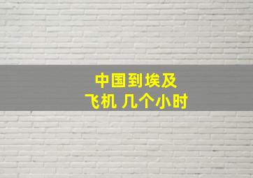 中国到埃及 飞机 几个小时